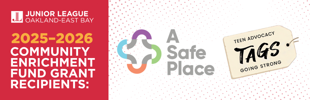 Junior League of Oakland-East Bay Community Enrichment Fund 2025–2026 grant recipients: A Safe Place and TAGS